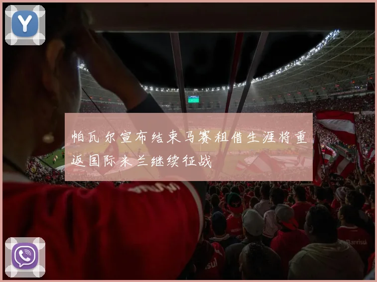 帕瓦尔宣布结束马赛租借生涯将重返国际米兰继续征战