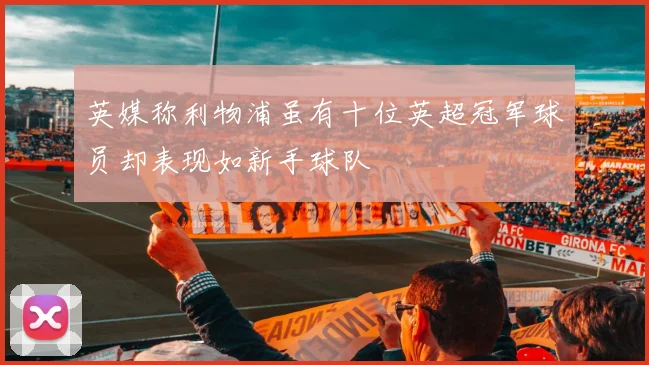 英媒称利物浦虽有十位英超冠军球员却表现如新手球队