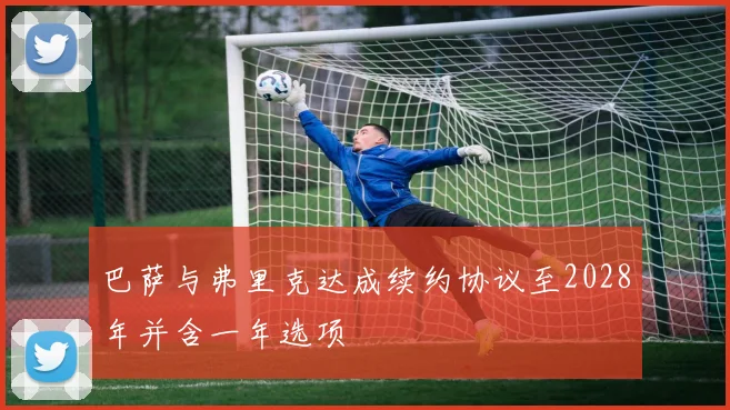 巴萨与弗里克达成续约协议至2028年并含一年选项