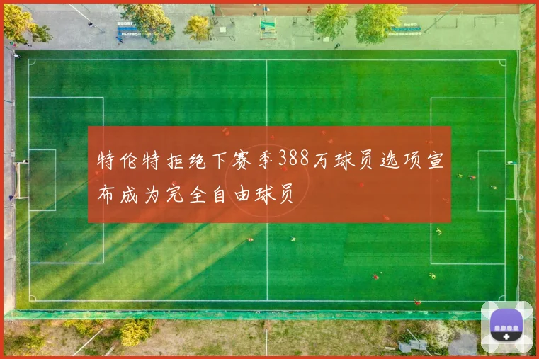 特伦特拒绝下赛季388万球员选项宣布成为完全自由球员